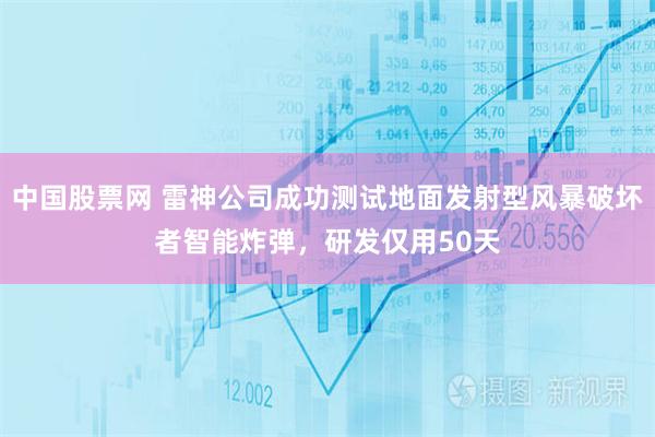 中国股票网 雷神公司成功测试地面发射型风暴破坏者智能炸弹，研发仅用50天