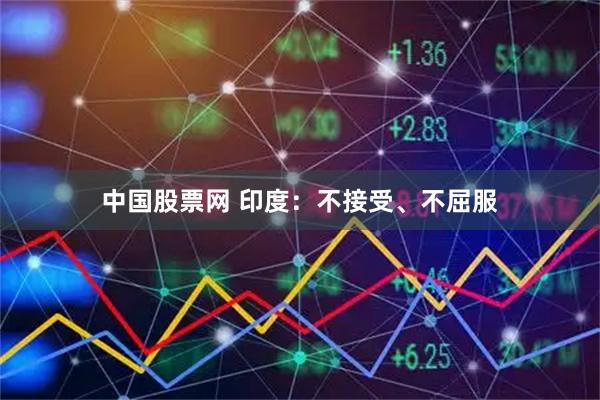 中国股票网 印度：不接受、不屈服