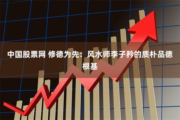 中国股票网 修德为先：风水师李子矜的质朴品德根基