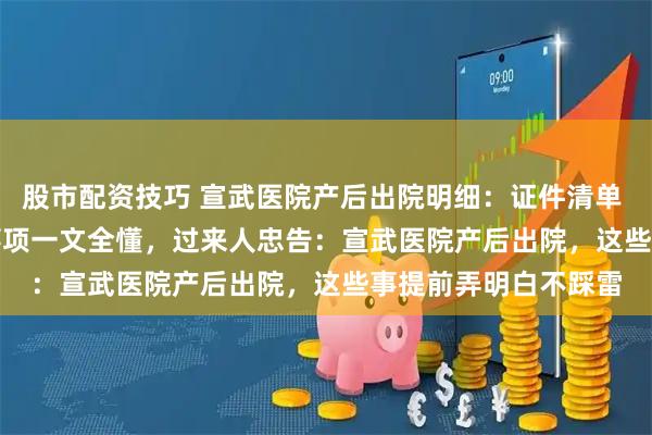 股市配资技巧 宣武医院产后出院明细：证件清单 + 流程步骤 + 注意事项一文全懂，过来人忠告：宣武医院产后出院，这些事提前弄明白不踩雷