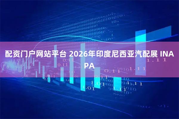 配资门户网站平台 2026年印度尼西亚汽配展 INAPA